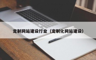 博兴定制网站建设行业（定制化网站建设）