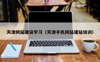 博兴天津网站建设学习（天津手机网站建站培训）